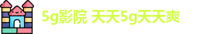 5g影院 天天5g天天爽 - 5g影院github - 秘密导航